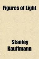 Figures Of Light di Stanley Kauffmann edito da Lightning Source Uk Ltd