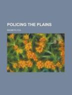 Policing The Plains di R.g. Macbeth edito da Rarebooksclub.com