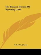 The Pioneer Women of Wyoming (1901) di Frederick C. Johnson edito da Kessinger Publishing