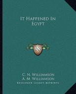 It Happened in Egypt di C. N. Williamson, A. M. Williamson edito da Kessinger Publishing