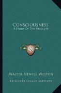 Consciousness: A Study of the Absolute di Walter Newell Weston edito da Kessinger Publishing