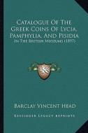 Catalogue of the Greek Coins of Lycia, Pamphylia, and Pisidia: In the British Museums (1897) di Barclay Vincent Head edito da Kessinger Publishing