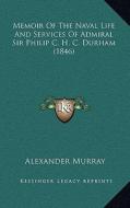Memoir of the Naval Life and Services of Admiral Sir Philip C. H. C. Durham (1846) di Alexander Murray edito da Kessinger Publishing