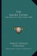 The Smoke Eaters: The Story of a Fire Crew (1905) di Harvey Jerrold O'Higgins edito da Kessinger Publishing