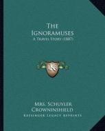 The Ignoramuses: A Travel Story (1887) di Mrs Schuyler Crowninshield edito da Kessinger Publishing