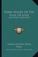Three Hours or the Vigil of Love: And Other Poems (1847) di Sarah Josepha Buell Hale edito da Kessinger Publishing