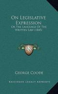 On Legislative Expression: Or the Language of the Written Law (1845) di George Coode edito da Kessinger Publishing