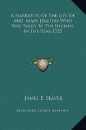 A Narrative of the Life of Mrs. Mary Jemison Who Was Taken by the Indians in the Year 1755 di James E. Seaver edito da Kessinger Publishing