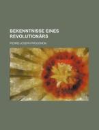 Bekenntnisse Eines Revolution Rs di Pierre-jos Proudhon edito da Rarebooksclub.com
