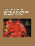 Catalogue of the Library of the Sacred Harmonic Society di W. H. Husk edito da Rarebooksclub.com