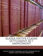 Alaska Native Claims Settlement Act Amendment edito da Bibliogov