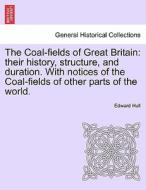 The Coal-fields of Great Britain: their history, structure, and duration. With notices of the Coal-fields of other parts di Edward Hull edito da British Library, Historical Print Editions