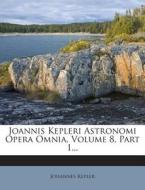 Joannis Kepleri Astronomi Opera Omnia, Volume 8, Part 1... di Johannes Kepler edito da Nabu Press