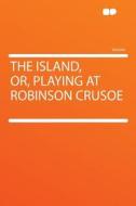 The Island, Or, Playing at Robinson Crusoe edito da HardPress Publishing
