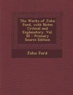 The Works of John Ford, with Notes Critical and Explanatory. Vol. III - Primary Source Edition di John Ford edito da Nabu Press