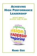 Achieving High Performance Leadership di Rand Gee edito da Lulu.com