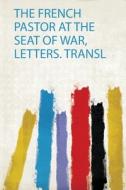 The French Pastor at the Seat of War, Letters. Transl edito da HardPress Publishing