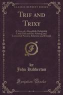 Trif And Trixy di John Habberton edito da Forgotten Books