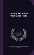 Canning And How To Use Canned Foods di Arvill Wayne Bitting, Katherine Golden Bitting edito da Palala Press