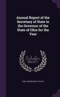 Annual Report Of The Secretary Of State To The Governor Of The State Of Ohio For The Year edito da Palala Press