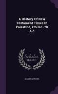 A History Of New Testament Times In Palestine, 175 B.c.-70 A.d di Shailer Mathews edito da Palala Press