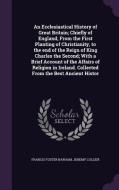 An Ecclesiastical History Of Great Britain; Chiefly Of England, From The First Planting Of Christianity, To The End Of The Reign Of King Charles The S di Francis Foster Barham, Jeremy Collier edito da Palala Press