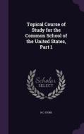 Topical Course Of Study For The Common School Of The United States, Part 1 di R C Stone edito da Palala Press