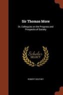Sir Thomas More: Or, Colloquies on the Progress and Prospects of Society di Robert Southey edito da PINNACLE
