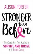 Stronger Than Before: Take Charge of Your Healing to Survive and Thrive with Breast Cancer di Alison Porter edito da HAY HOUSE
