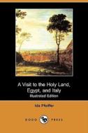 A Visit To The Holy Land, Egypt, And Italy (illustrated Edition) (dodo Press) di Ida Pfeiffer edito da Dodo Press