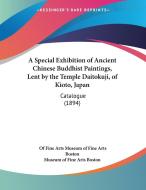 A Special Exhibition of Ancient Chinese Buddhist Paintings, Lent by the Temple Daitokuji, of Kioto, Japan: Catalogue (1894) di Of Fine Arts Museum of Fine Arts Boston, Museum of Fine Arts Boston edito da Kessinger Publishing