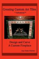 Creating Custom Art Tiles: Design and Carve a Custom Fireplace di Jaye Slade Fletcher edito da Createspace
