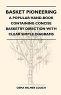 Basket Pioneering - A Popular Hand-Book Containing Concise Basketry Direction With Clear Simple Diagrams - Designed For  di Osma Palmer Couch edito da Lancour Press