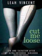 Cut Me Loose: Sin and Salvation After My Ultra-Orthodox Girlhood di Leah Vincent edito da Tantor Audio