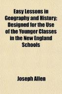 Easy Lessons In Geography And History; Designed For The Use Of The Younger Classes In The New England Schools di Joseph Allen edito da General Books Llc