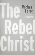 The Rebel Christ di Michael Coren edito da DUNDURN PR LTD