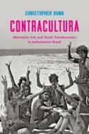 Contracultura: Alternative Arts and Social Transformation in Authoritarian Brazil di Christopher Dunn edito da UNIV OF NORTH CAROLINA PR
