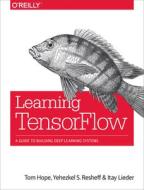 Learning TensorFlow di Tom Hope, Yehezkel S. Resheff, Itay Lieder edito da O'Reilly Media, Inc, USA