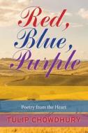 Red, Blue, Purple: Poetry from the Heart di Tulip Chowdhury edito da Createspace
