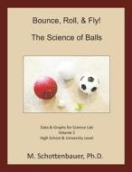 Bounce, Roll, & Fly: The Science of Balls: Data and Graphs for Science Lab: Volume 2 di M. Schottenbauer edito da Createspace