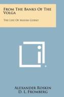 From the Banks of the Volga: The Life of Maxim Gorky di Alexander Roskin edito da Literary Licensing, LLC