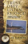 Trust, Obey, Listen, Rejoice! Lessons in Developing a Closer Walk with God di Joe Herzberg edito da XULON PR