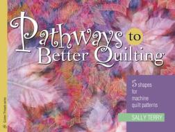 Pathways to Better Quilting: 5 Shapes for Machine Quilt Patterns di Sally Terry edito da American Quilter's Society