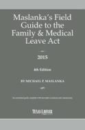 Maslanka's Field Guide to the Family & Medical Leave ACT di Michael P. Maslanka edito da Texas Lawyer