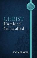 Christ Humbled Yet Exalted di John Flavel edito da REFORMATION HERITAGE BOOKS