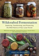 Wildcrafted Fermentation: Exploring, Transforming, and Preserving the Wild Flavors of Your Local Terroir di Pascal Baudar edito da CHELSEA GREEN PUB