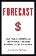 Forecast: What Physics, Meteorology, and the Natural Sciences Can Teach Us about Economics di Mark Buchanan edito da BLOOMSBURY