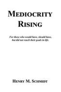 Mediocrity Rising - Stories for the World's Movers and Shakers di Henry M. Schmidt edito da E BOOKTIME LLC