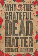 Why the Grateful Dead Matter di Michael Benson edito da FOREEDGE
