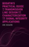Bogatin's Practical Guide to Transmission Line Design and Characterization for Signal Integrity Applications di Eric Bogatin edito da ARTECH HOUSE INC